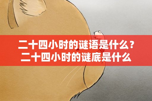 二十四小时的谜语是什么？二十四小时的谜底是什么