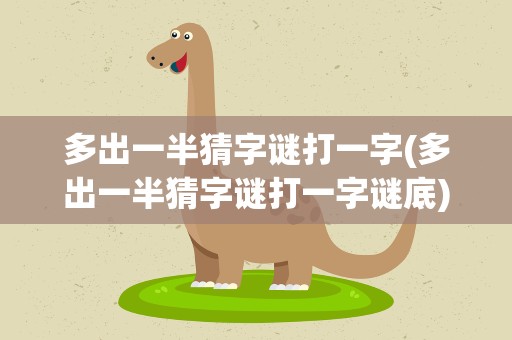 多出一半猜字谜打一字(多出一半猜字谜打一字谜底)