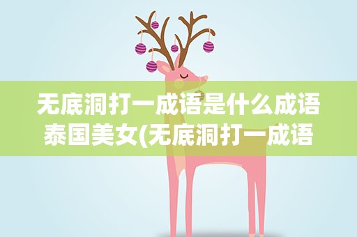 无底洞打一成语是什么成语泰国美女(无底洞打一成语是什么成语)