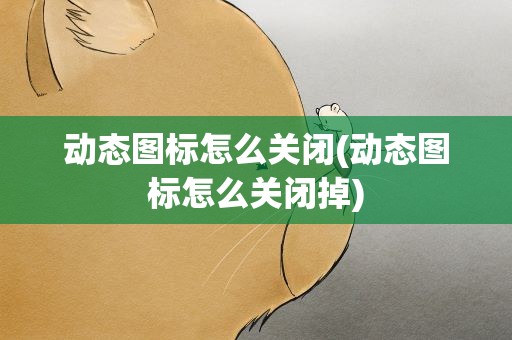 动态图标怎么关闭(动态图标怎么关闭掉)