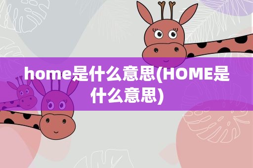 home是什么意思(HOME是什么意思)