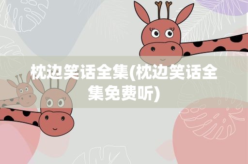 枕边笑话全集(枕边笑话全集免费听)