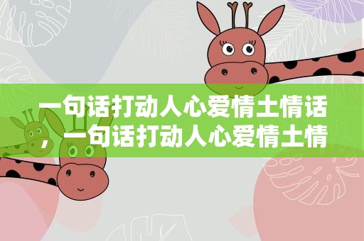 一句话打动人心爱情土情话，一句话打动人心爱情土情话句子