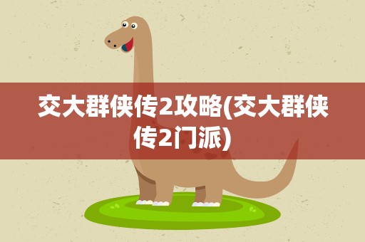 交大群侠传2攻略(交大群侠传2门派)