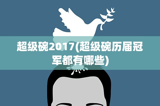 超级碗2017(超级碗历届冠军都有哪些)