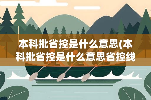 本科批省控是什么意思(本科批省控是什么意思省控线和批次线的区别)