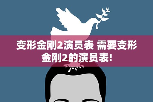 变形金刚2演员表 需要变形金刚2的演员表!