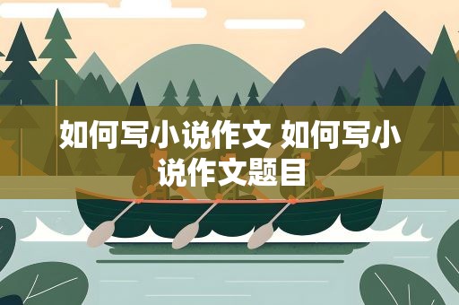 如何写小说作文 如何写小说作文题目