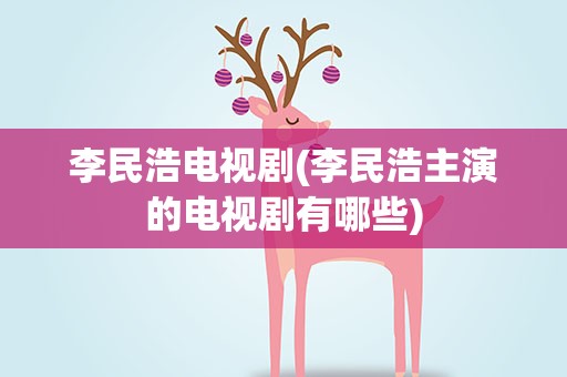 李民浩电视剧(李民浩主演的电视剧有哪些)