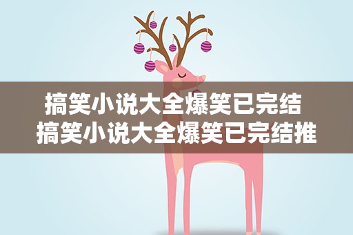 搞笑小说大全爆笑已完结 搞笑小说大全爆笑已完结推荐