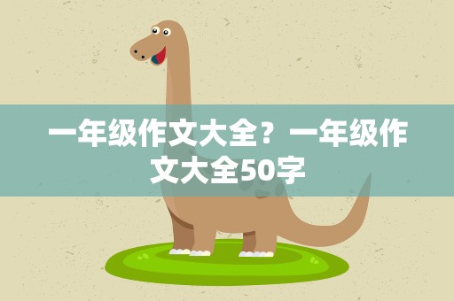 一年级作文大全？一年级作文大全50字