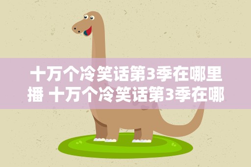 十万个冷笑话第3季在哪里播 十万个冷笑话第3季在哪里播出
