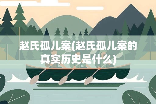 赵氏孤儿案(赵氏孤儿案的真实历史是什么)
