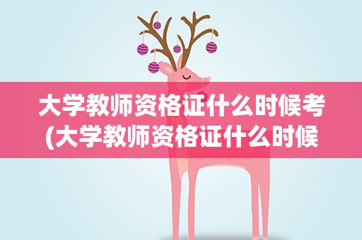 大学教师资格证什么时候考(大学教师资格证什么时候考试)