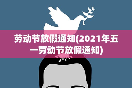 劳动节放假通知(2021年五一劳动节放假通知)
