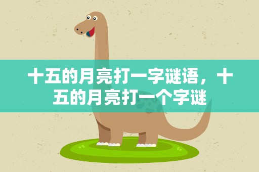 十五的月亮打一字谜语，十五的月亮打一个字谜