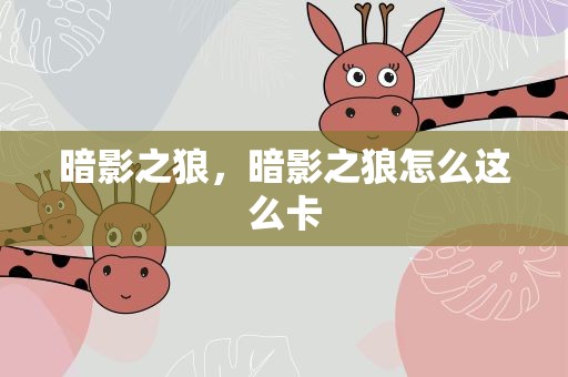 暗影之狼，暗影之狼怎么这么卡