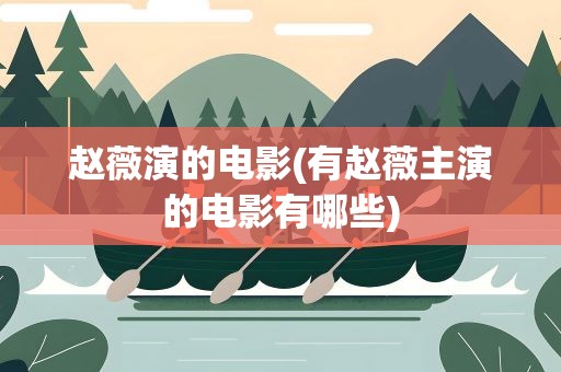 赵薇演的电影(有赵薇主演的电影有哪些)