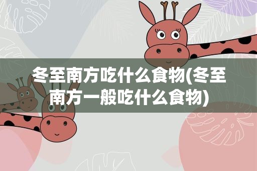 冬至南方吃什么食物(冬至南方一般吃什么食物)
