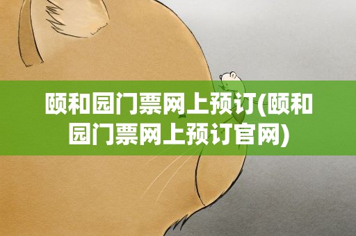 颐和园门票网上预订(颐和园门票网上预订官网)