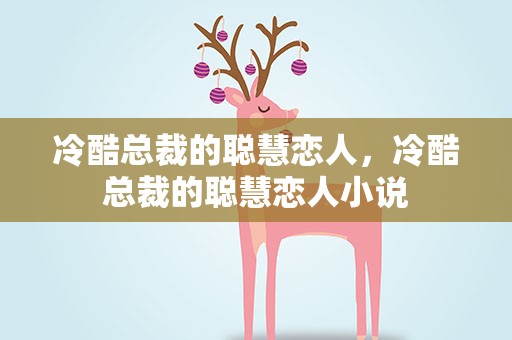 冷酷总裁的聪慧恋人，冷酷总裁的聪慧恋人小说