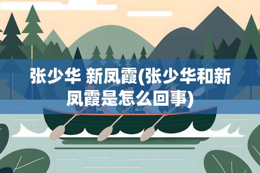 张少华 新凤霞(张少华和新凤霞是怎么回事)