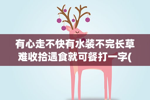 有心走不快有水装不完长草难收拾遇食就可餐打一字(有心走不快有水装不完长草难收拾遇食就可餐打一字谜)