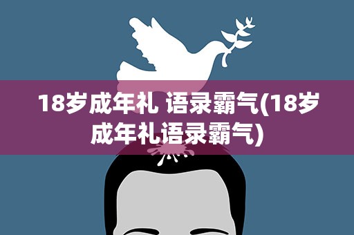 18岁成年礼 语录霸气(18岁成年礼语录霸气)