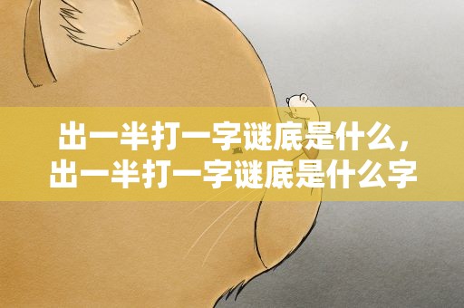出一半打一字谜底是什么，出一半打一字谜底是什么字