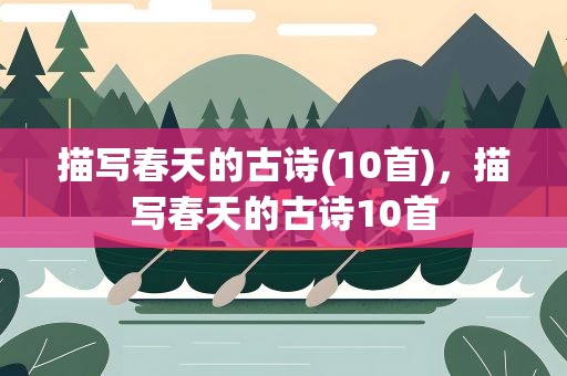 描写春天的古诗(10首)，描写春天的古诗10首
