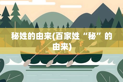秘姓的由来(百家姓“秘”的由来)