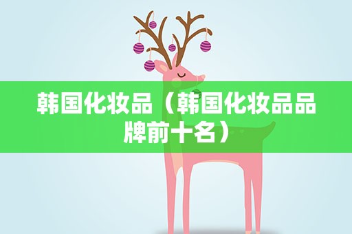 韩国化妆品（韩国化妆品品牌前十名）