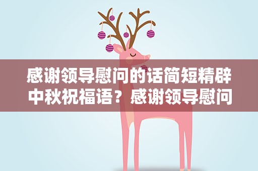 感谢领导慰问的话简短精辟中秋祝福语？感谢领导慰问的话简短精辟中秋祝福语大全