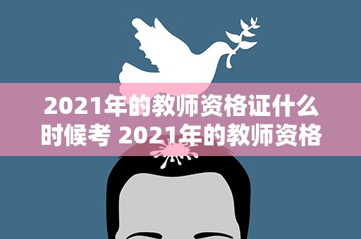 2021年的教师资格证什么时候考 2021年的教师资格证什么时候考试