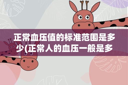 正常血压值的标准范围是多少(正常人的血压一般是多少)