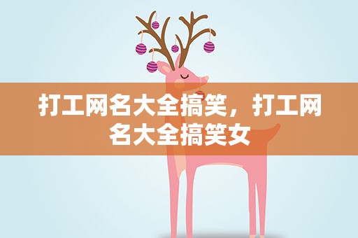打工网名大全搞笑，打工网名大全搞笑女