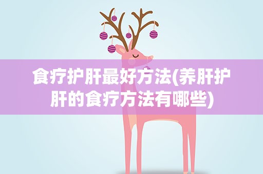 食疗护肝最好方法(养肝护肝的食疗方法有哪些)
