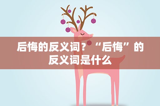 后悔的反义词？“后悔”的反义词是什么