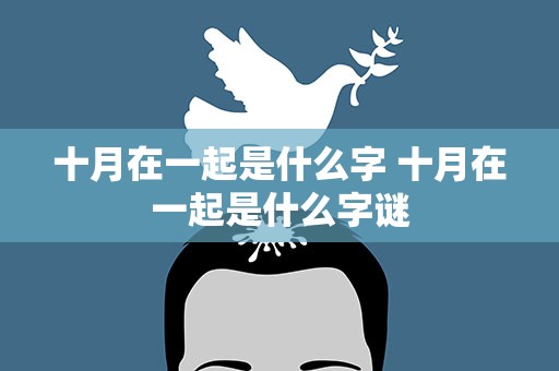 十月在一起是什么字 十月在一起是什么字谜