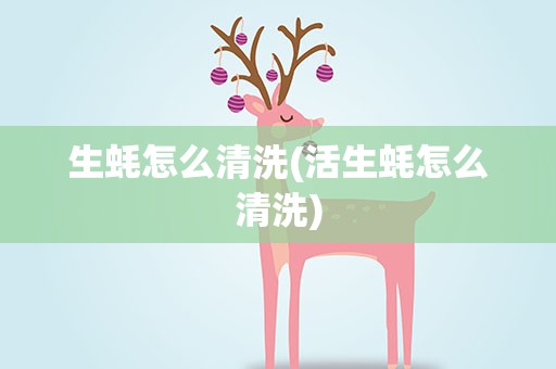 生蚝怎么清洗(活生蚝怎么清洗)