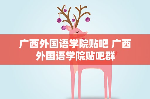 广西外国语学院贴吧 广西外国语学院贴吧群