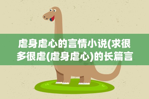 虐身虐心的言情小说(求很多很虐(虐身虐心)的长篇言情小说)