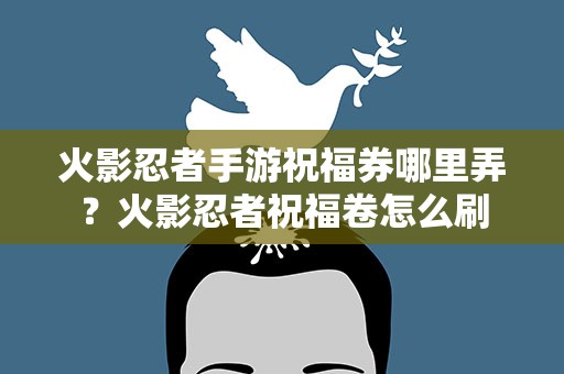 火影忍者手游祝福券哪里弄？火影忍者祝福卷怎么刷
