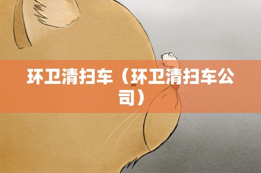 环卫清扫车（环卫清扫车公司）