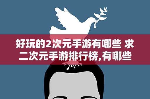 好玩的2次元手游有哪些 求二次元手游排行榜,有哪些比较推荐的