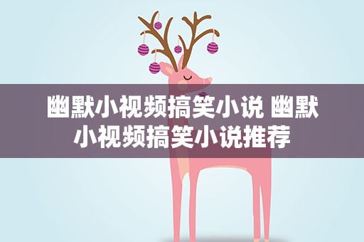 幽默小视频搞笑小说 幽默小视频搞笑小说推荐