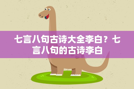 七言八句古诗大全李白？七言八句的古诗李白
