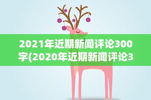 2021年近期新闻评论300字(2020年近期新闻评论300字)