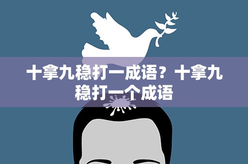 十拿九稳打一成语？十拿九稳打一个成语