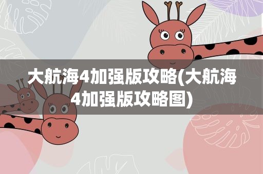 大航海4加强版攻略(大航海4加强版攻略图)